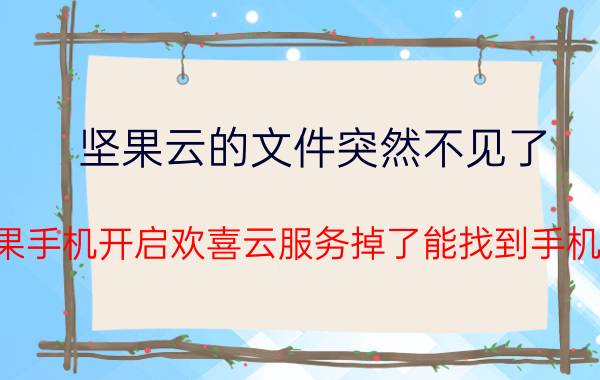 坚果云的文件突然不见了 坚果手机开启欢喜云服务掉了能找到手机吗？